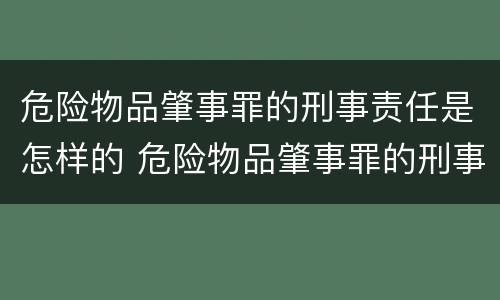 危险物品肇事罪的刑事责任是怎样的 危险物品肇事罪的刑事责任是怎样的处罚
