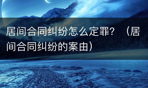居间合同纠纷怎么定罪？（居间合同纠纷的案由）
