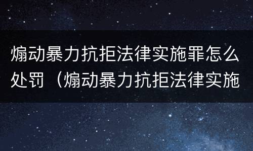 煽动暴力抗拒法律实施罪怎么处罚（煽动暴力抗拒法律实施罪构成要件）