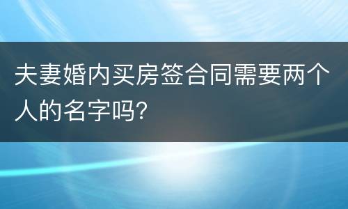 夫妻婚内买房签合同需要两个人的名字吗？