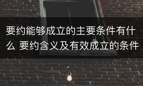 要约能够成立的主要条件有什么 要约含义及有效成立的条件