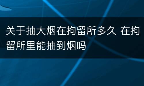 关于抽大烟在拘留所多久 在拘留所里能抽到烟吗