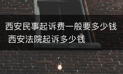 西安民事起诉费一般要多少钱 西安法院起诉多少钱