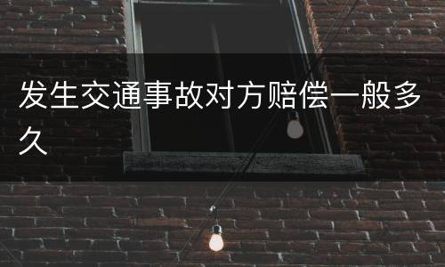 发生交通事故对方赔偿一般多久