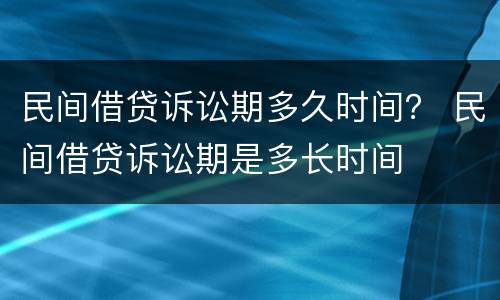 民间借贷诉讼期多久时间？ 民间借贷诉讼期是多长时间