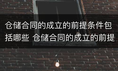 仓储合同的成立的前提条件包括哪些 仓储合同的成立的前提条件包括哪些方面