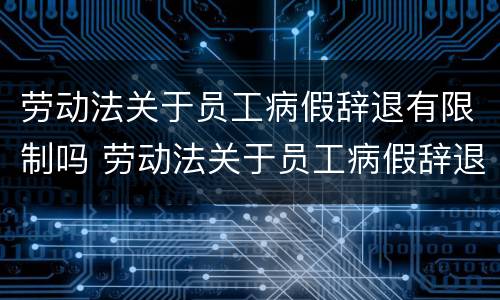 劳动法关于员工病假辞退有限制吗 劳动法关于员工病假辞退有限制吗合法吗