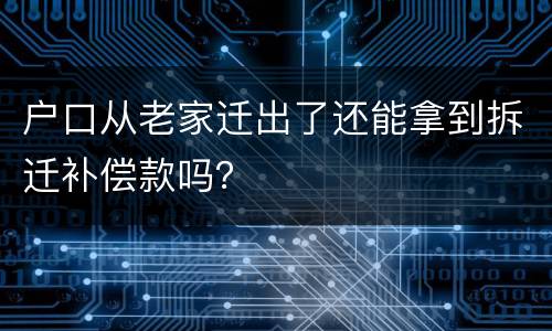 户口从老家迁出了还能拿到拆迁补偿款吗？