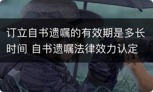订立自书遗嘱的有效期是多长时间 自书遗嘱法律效力认定
