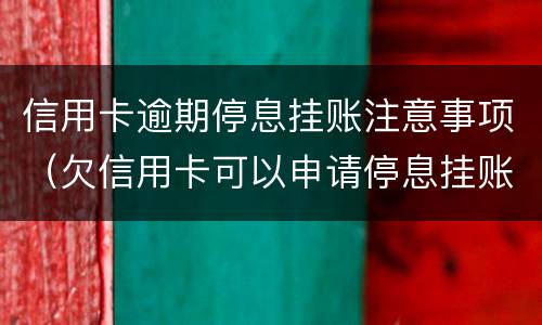 信用卡逾期停息挂账注意事项（欠信用卡可以申请停息挂账吗）