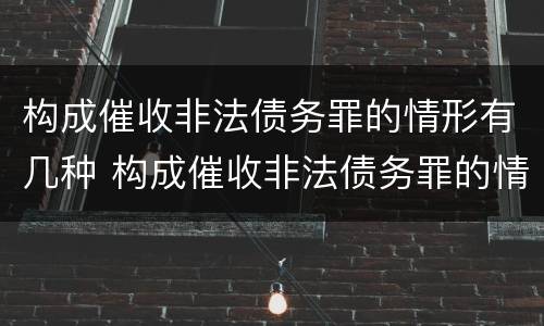 构成催收非法债务罪的情形有几种 构成催收非法债务罪的情形有几种罪名