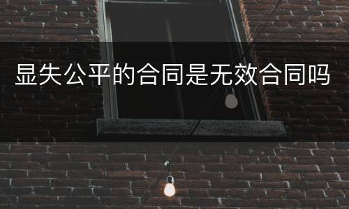显失公平的合同是无效合同吗