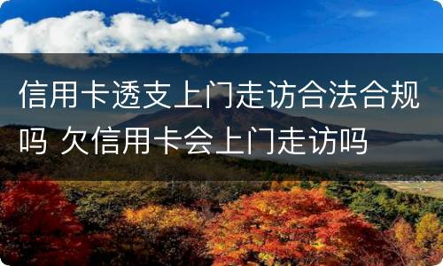信用卡透支上门走访合法合规吗 欠信用卡会上门走访吗