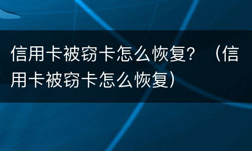 信用卡被窃卡怎么恢复？（信用卡被窃卡怎么恢复）