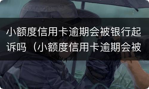 小额度信用卡逾期会被银行起诉吗（小额度信用卡逾期会被银行起诉吗怎么办）