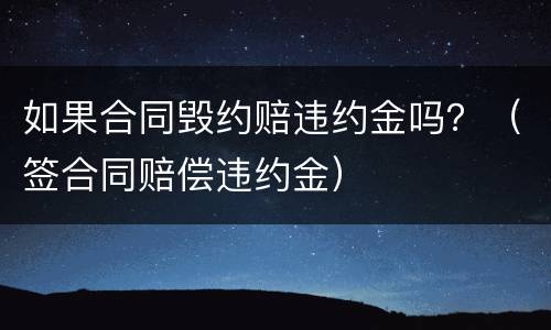 如果合同毁约赔违约金吗？（签合同赔偿违约金）