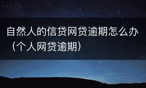 自然人的信贷网贷逾期怎么办（个人网贷逾期）