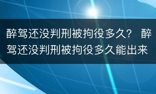 醉驾还没判刑被拘役多久？ 醉驾还没判刑被拘役多久能出来