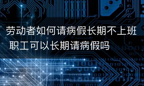 劳动者如何请病假长期不上班 职工可以长期请病假吗