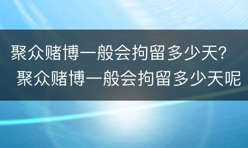 聚众赌博一般会拘留多少天？ 聚众赌博一般会拘留多少天呢