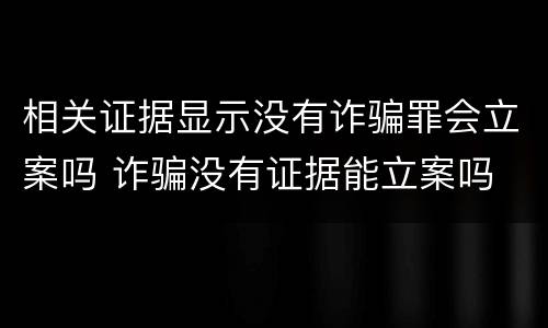 相关证据显示没有诈骗罪会立案吗 诈骗没有证据能立案吗