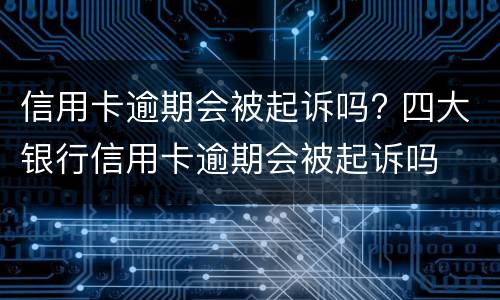 信用卡逾期会被起诉吗? 四大银行信用卡逾期会被起诉吗