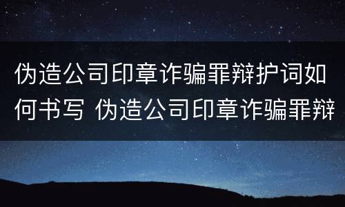 伪造公司印章诈骗罪辩护词如何书写 伪造公司印章诈骗罪辩护词如何书写范文
