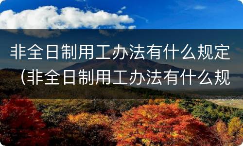非全日制用工办法有什么规定（非全日制用工办法有什么规定吗）