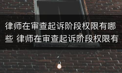 律师在审查起诉阶段权限有哪些 律师在审查起诉阶段权限有哪些要求