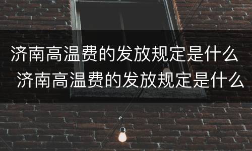 济南高温费的发放规定是什么 济南高温费的发放规定是什么文件
