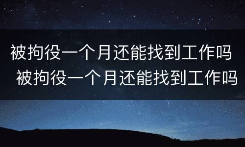 被拘役一个月还能找到工作吗 被拘役一个月还能找到工作吗知乎