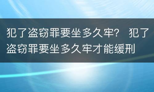 犯了盗窃罪要坐多久牢？ 犯了盗窃罪要坐多久牢才能缓刑