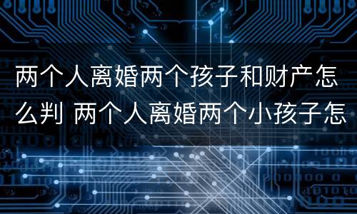 两个人离婚两个孩子和财产怎么判 两个人离婚两个小孩子怎么判的