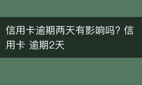 信用卡逾期两天有影响吗? 信用卡 逾期2天