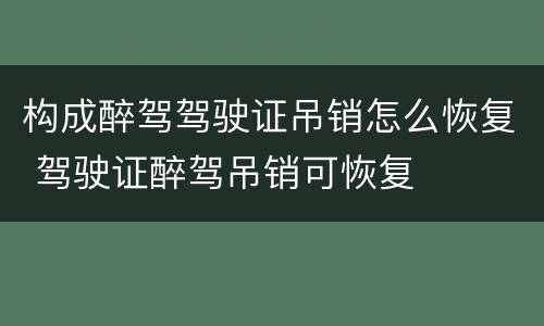 构成醉驾驾驶证吊销怎么恢复 驾驶证醉驾吊销可恢复