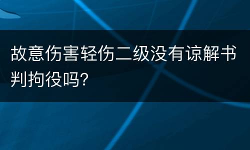 故意伤害轻伤二级没有谅解书判拘役吗？
