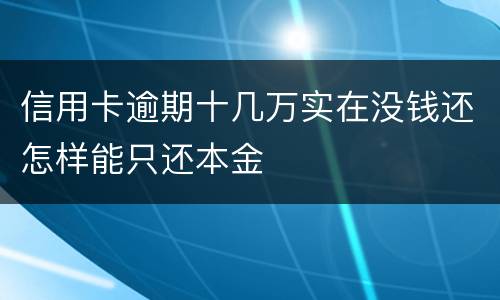 信用卡逾期十几万实在没钱还怎样能只还本金