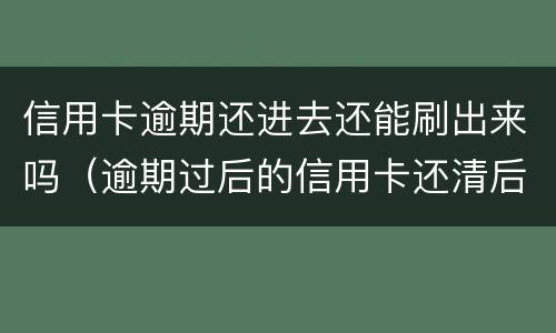信用卡逾期还进去还能刷出来吗（逾期过后的信用卡还清后还可以使用么）