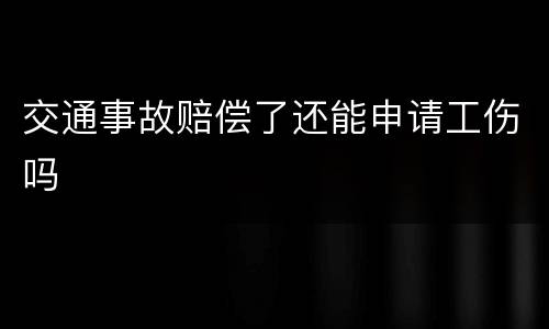 交通事故赔偿了还能申请工伤吗