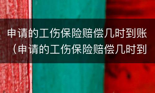 申请的工伤保险赔偿几时到账（申请的工伤保险赔偿几时到账呢）