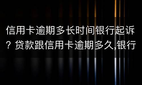 信用卡逾期多长时间银行起诉? 贷款跟信用卡逾期多久,银行会起诉