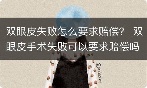 双眼皮失败怎么要求赔偿？ 双眼皮手术失败可以要求赔偿吗