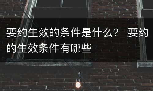要约生效的条件是什么？ 要约的生效条件有哪些