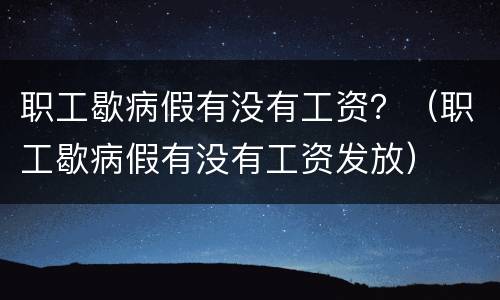职工歇病假有没有工资？（职工歇病假有没有工资发放）