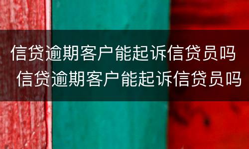 信贷逾期客户能起诉信贷员吗 信贷逾期客户能起诉信贷员吗怎么办
