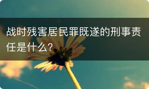 战时残害居民罪既遂的刑事责任是什么？