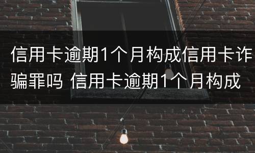 信用卡逾期1个月构成信用卡诈骗罪吗 信用卡逾期1个月构成信用卡诈骗罪吗怎么判