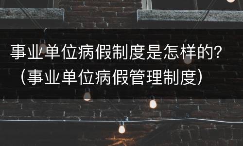 事业单位病假制度是怎样的？（事业单位病假管理制度）