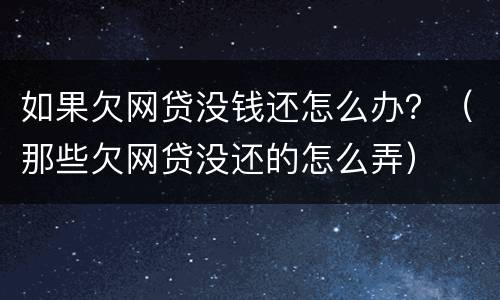 如果欠网贷没钱还怎么办？（那些欠网贷没还的怎么弄）