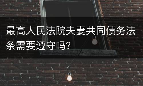 最高人民法院夫妻共同债务法条需要遵守吗？